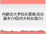 内蒙古大学校长是谁,校长基本介绍(内大校长简介)
