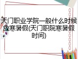 天门职业学院一般什么时候放寒暑假(天门职院寒暑假时间)