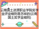 云南国土资源职业学院奖学金评定细则是怎样的(云南国土奖学金细则)