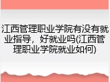 江西管理职业学院有没有就业指导，好就业吗(江西管理职业学院就业如何)