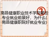 南昌健康职业技术学院哪些专业就业前景好，为什么(南昌健康职院好就业专业)