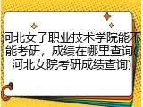 河北女子职业技术学院能不能考研，成绩在哪里查询(河北女院考研成绩查询)