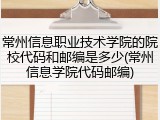 常州信息职业技术学院的院校代码和邮编是多少(常州信息学院代码邮编)