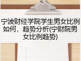 宁波财经学院学生男女比例如何，趋势分析(宁财院男女比例趋势)