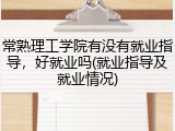 常熟理工学院有没有就业指导，好就业吗(就业指导及就业情况)