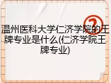 温州医科大学仁济学院的王牌专业是什么(仁济学院王牌专业)