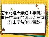 南京财经大学红山学院如何申请在读间的创业无息贷款(红山学院创业贷款)