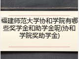 福建师范大学协和学院有哪些奖学金和助学金呢(协和学院奖助学金)