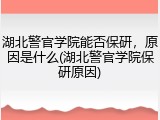 湖北警官学院能否保研，原因是什么(湖北警官学院保研原因)