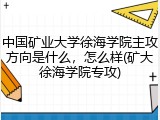 中国矿业大学徐海学院主攻方向是什么，怎么样(矿大徐海学院专攻)