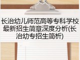 长治幼儿师范高等专科学校最新招生简章深度分析(长治幼专招生简析)