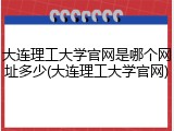 大连理工大学官网是哪个网址多少(大连理工大学官网)
