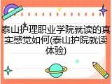 泰山护理职业学院就读的真实感觉如何(泰山护院就读体验)