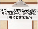 湖南工艺美术职业学院的校园文化是什么，简介(湖南工美校园文化简介)