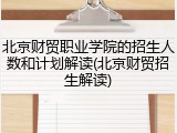 北京财贸职业学院的招生人数和计划解读(北京财贸招生解读)