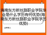 海南东方新丝路职业学院毕业是什么学历有何优势(海南东方新丝路职业学院学历优势)
