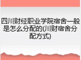 四川财经职业学院宿舍一般是怎么分配的(川财宿舍分配方式)