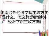 湖南涉外经济学院主攻方向是什么，怎么样(湖南涉外经济学院主攻方向)