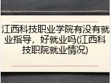 江西科技职业学院有没有就业指导,好就业吗(江西科技职院就业情况)