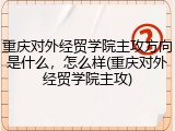 重庆对外经贸学院主攻方向是什么，怎么样(重庆对外经贸学院主攻)