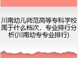 川南幼儿师范高等专科学校属于什么档次，专业排行分析(川南幼专专业排行)