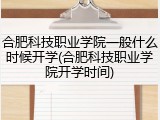 合肥科技职业学院一般什么时候开学(合肥科技职业学院开学时间)