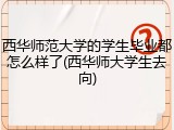 西华师范大学的学生毕业都怎么样了(西华师大学生去向)