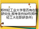 郑州轻工业大学是否有在职研究生,报考条件如何(郑州轻工大在职研条件)