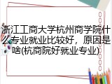 浙江工商大学杭州商学院什么专业就业比较好，原因是啥(杭商院好就业专业)