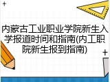内蒙古工业职业学院新生入学报道时间和指南(内工职院新生报到指南)