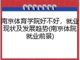 南京体育学院好不好，就业现状及发展趋势(南京体院就业前景)