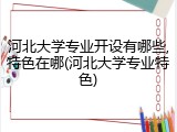 河北大学专业开设有哪些,特色在哪(河北大学专业特色)
