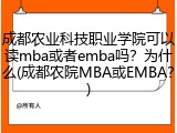成都农业科技职业学院可以读mba或者emba吗？为什么(成都农院MBA或EMBA？)