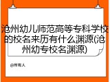 沧州幼儿师范高等专科学校的校名来历有什么渊源(沧州幼专校名渊源)