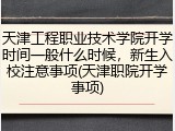 天津工程职业技术学院开学时间一般什么时候，新生入校注意事项(天津职院开学事项)