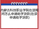 内蒙古科技职业学院在读期间怎么申请助学贷款(在读申请助学贷款)