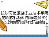 长沙商贸旅游职业技术学院的院校代码和邮编是多少(长沙商贸旅游代码邮编)