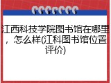 江西科技学院图书馆在哪里，怎么样(江科图书馆位置评价)