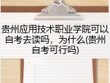贵州应用技术职业学院可以自考去读吗，为什么(贵州自考可行吗)