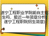 遂宁工程职业学院能自主招生吗，最近一年简章分析(遂宁工程职院招生简章)
