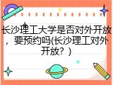 长沙理工大学是否对外开放，要预约吗(长沙理工对外开放？)