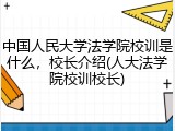 中国人民大学法学院校训是什么，校长介绍(人大法学院校训校长)