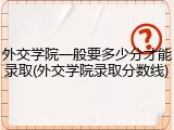 外交学院一般要多少分才能录取(外交学院录取分数线)