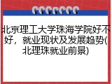 北京理工大学珠海学院好不好，就业现状及发展趋势(北理珠就业前景)