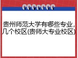 贵州师范大学有哪些专业，几个校区(贵师大专业校区)