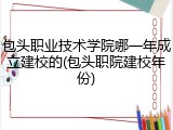 包头职业技术学院哪一年成立建校的(包头职院建校年份)