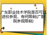 广东职业技术学院是否可以进校参观，有何限制(广职院参观限制)