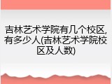 吉林艺术学院有几个校区,有多少人(吉林艺术学院校区及人数)