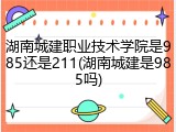 湖南城建职业技术学院是985还是211(湖南城建是985吗)