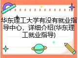 华东理工大学有没有就业指导中心，详细介绍(华东理工就业指导)